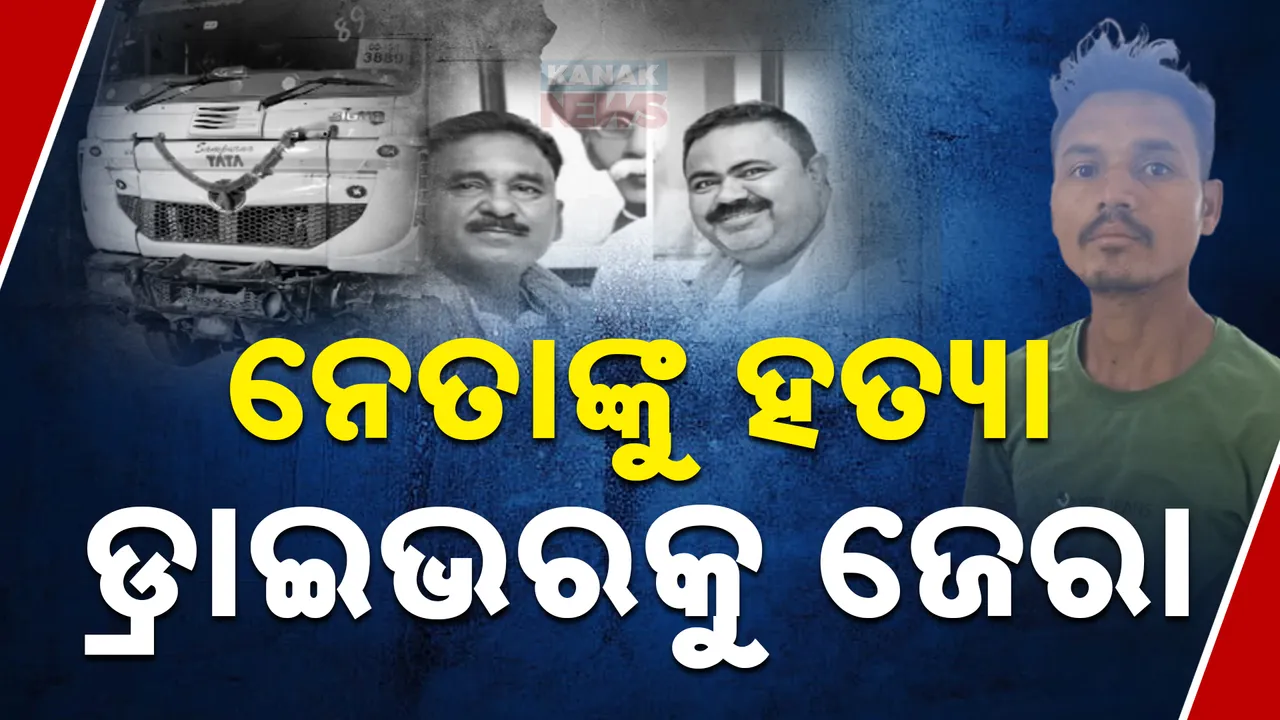  ନେତାଙ୍କୁ ହତ୍ୟା, ଡ୍ରାଇଭରକୁ ଜେରା Photograph: (kanaknews) 