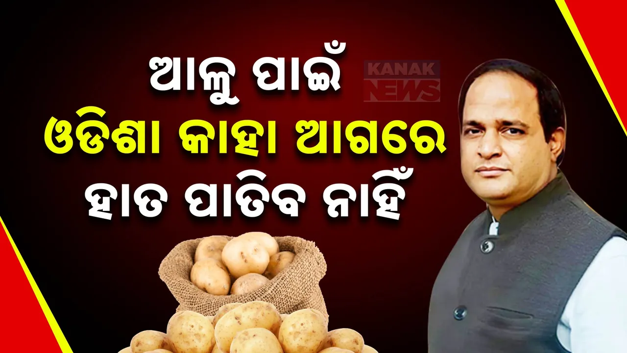  ଆଳୁ ପାଇଁ ଓଡିଶା କାହା ଆଗରେ ହାତ ପାତିବ ନାହିଁ ; ଆଳୁକୁ ନେଇ ଏଭଳି କହିଲେ ମନ୍ତ୍ରୀ