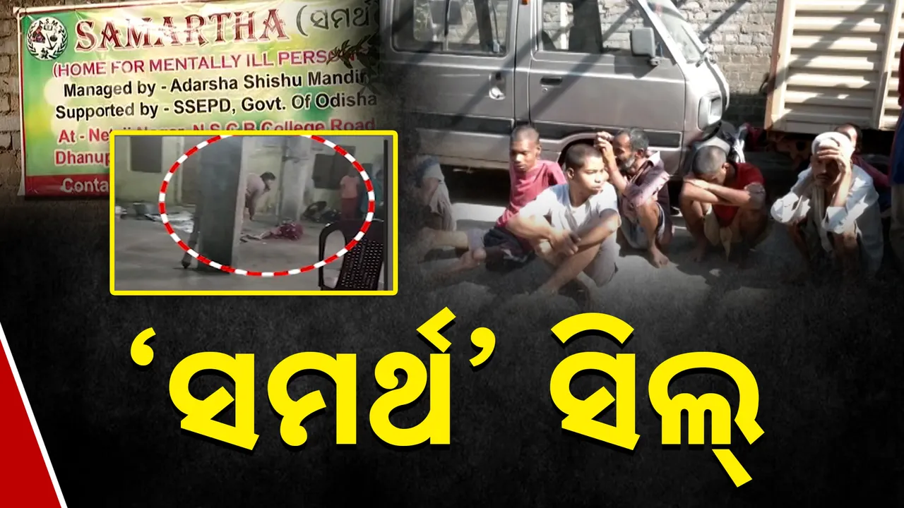  ମାନସିକ ଅନଗ୍ରସରଙ୍କୁ ଅତ୍ୟାଚାର ପଡ଼ିଲା ମହଙ୍ଗା । ଶେଷରେ ସିଲ୍ ହେଲା ‘ସମର୍ଥ’ ନିର୍ଯାତନା କେନ୍ଦ୍ର ।