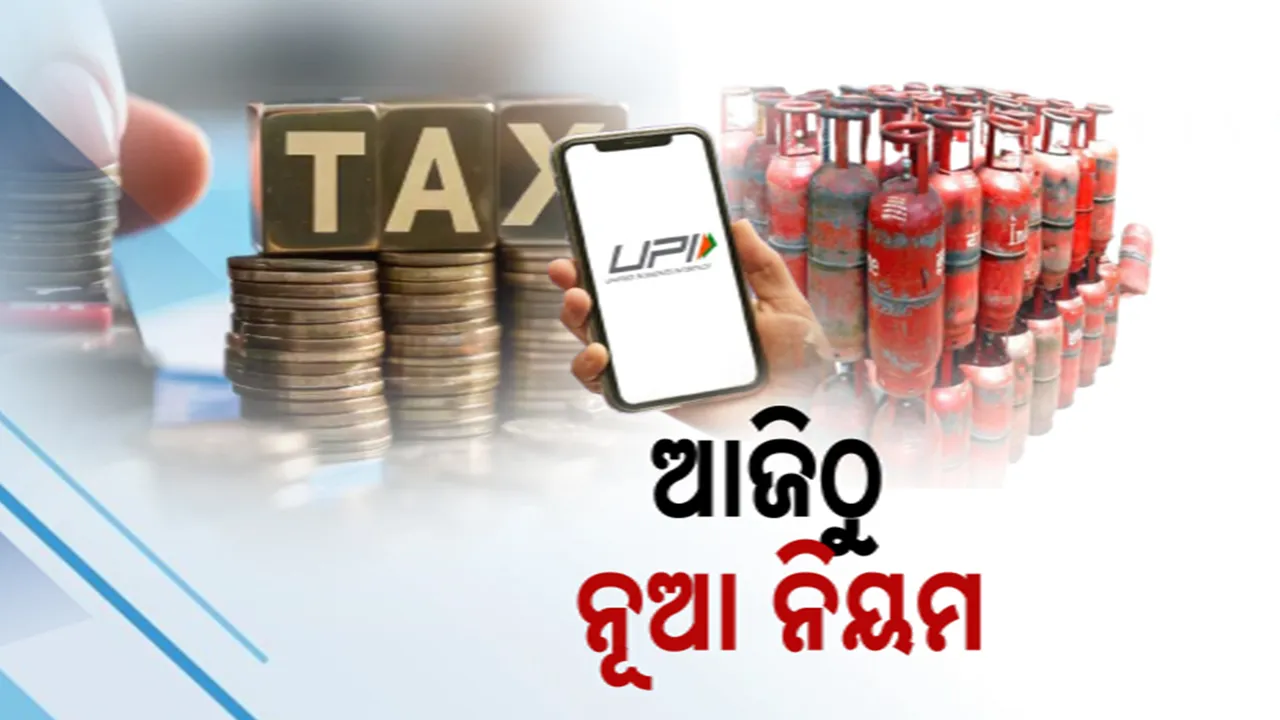  ଆଜିଠୁ ନୂଆ ଟାକ୍ସ ପଲିସି ଲାଗୁ : ୟୁପିଆଇ ନିୟମରେ ପରିବର୍ତ୍ତନ ସହ, କମିଲା ରନ୍ଧନ ଗ୍ୟାସ୍‌