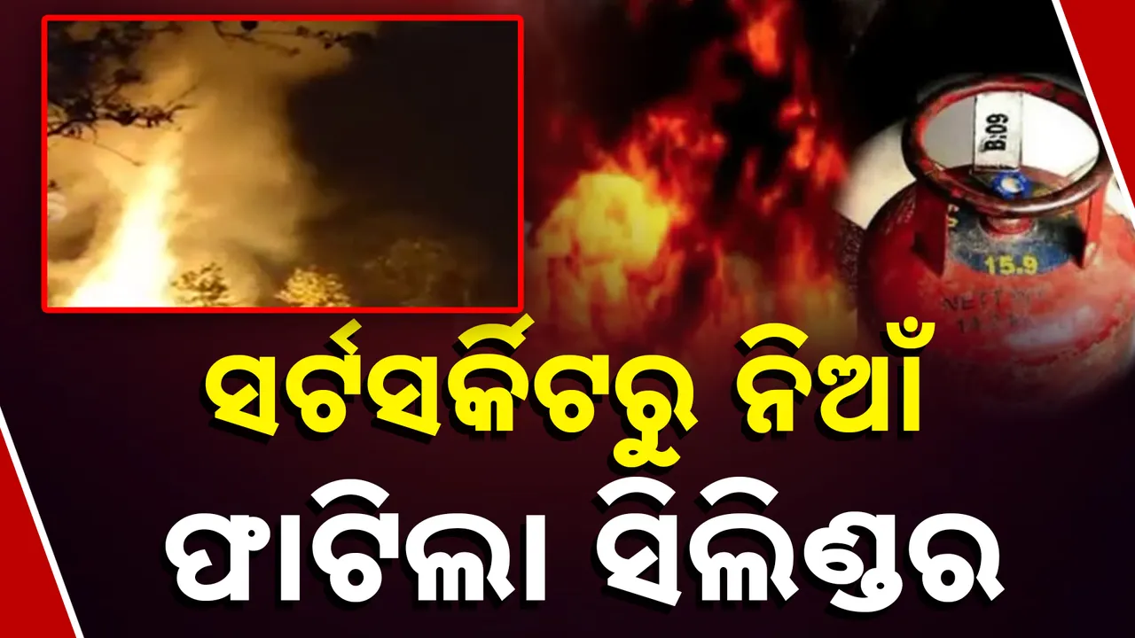  ସର୍ଟସର୍କିଟରୁ ନିଆଁ, ଫାଟିଲା ସିଲିଣ୍ଡର Photograph: (kanakNews) 