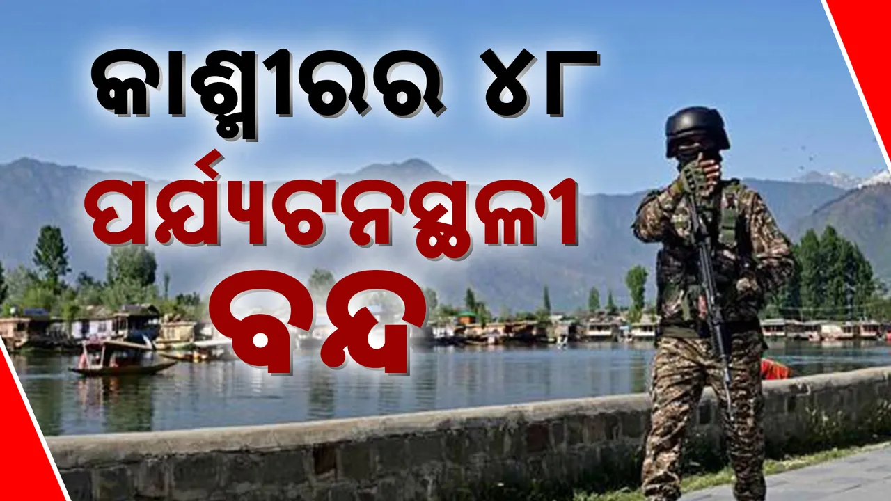  ପହଲଗାମ ଆକ୍ରମଣ ପରେ ବଡ ଆକ୍ସନ । ପର୍ଯ୍ୟଟକଙ୍କ ପାଇଁ କାଶ୍ମୀରର ୪୮ ଟି ପର୍ଯ୍ୟଟନସ୍ଥଳୀ ବନ୍ଦ