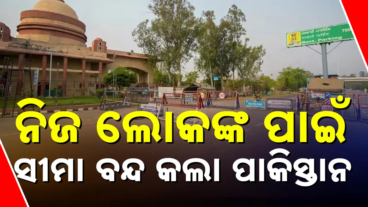  ନିଜ ଲୋକଙ୍କ ପ୍ରବେଶ ଉପରେ ରୋକ୍ ଲଗାଇବାକୁ ସୀମା ବନ୍ଦ କଲା ପାକିସ୍ତାନ । ୱାଘା ସୀମାରୁ ଫେରୁଛନ୍ତି ପାକିସ୍ତାନୀ