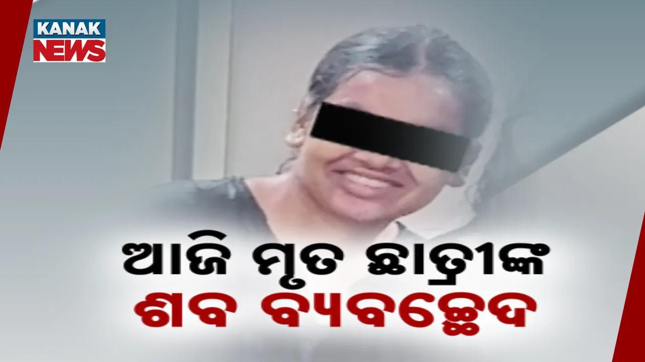  ଆଜି ମୃତ ଛାତ୍ରୀଙ୍କ ଶବ ବ୍ୟବଚ୍ଛେଦ Photograph: (kanakNews) 