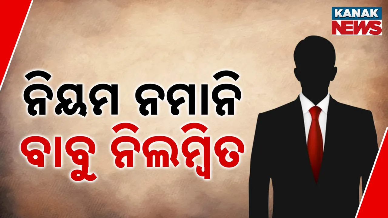  ନିୟମ ନମାନି ବାବୁ ନିଲମ୍ବିତ  Photograph: (Kanak News) 