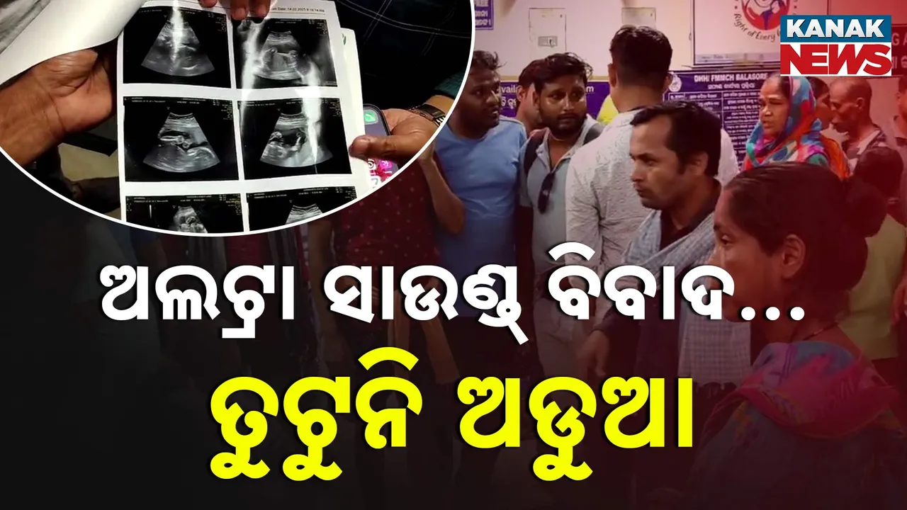  ବାଲେଶ୍ୱରରେ ଅଲଟ୍ରା ସାଉଣ୍ଡ ରିପୋର୍ଟ ଓ ଶିଶୁ ଜନ୍ମର ତାଳମେଳ ନ ରହିବା ଘଟଣା । ରିପୋର୍ଟ ଠିକ୍ ନା ମେଡିକାଲ କର୍ତ୍ତୃପକ୍ଷ ?