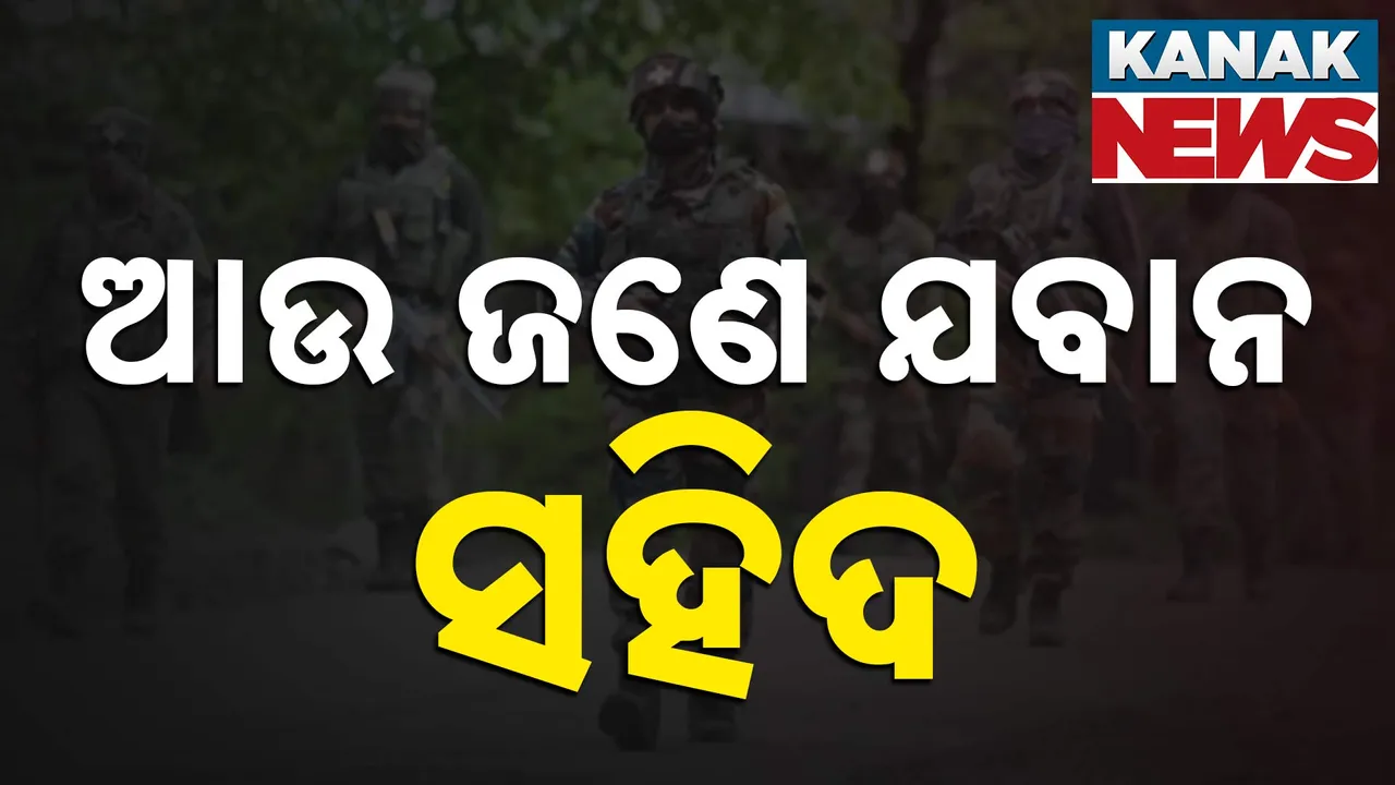  ଆଉ ଜଣେ ଯବାନ ସହିଦ,  ସୁରକ୍ଷାକର୍ମୀଙ୍କ ସର୍ଚ୍ଚ ଅପରେସନ୍ ଜାରି