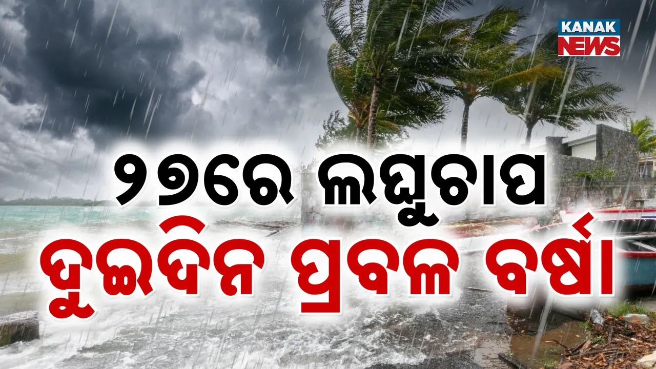  ୨୭ ତାରିଖରୁ ବଙ୍ଗୋପସାଗରରେ ଲଘୁଚାପ, ୨୭ ଓ ୨୮ ଦୁଇଦିନ ପ୍ରବଳ ବର୍ଷା ନେଇ ପାଣିପାଗ ବିଭାଗର ପୂର୍ବାନୁମାନ