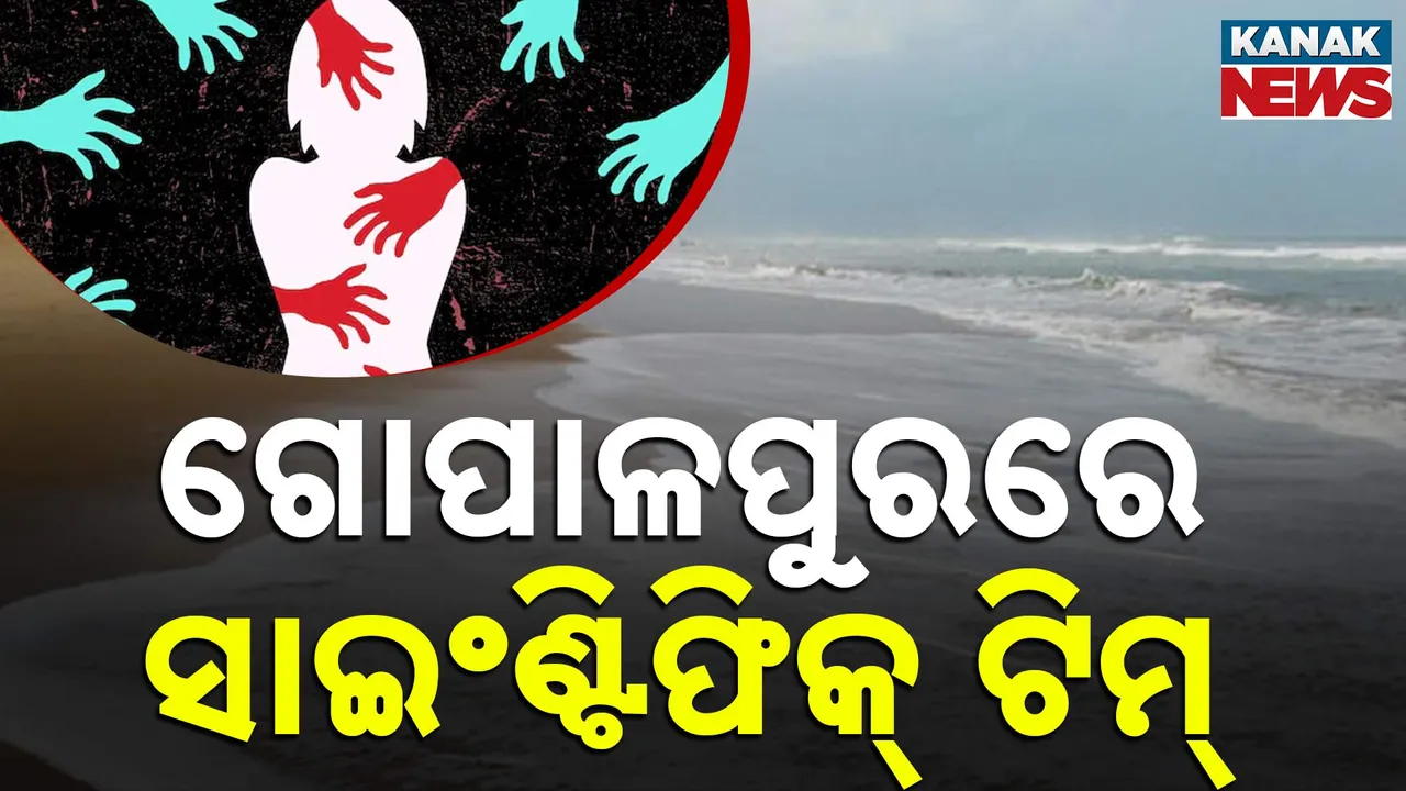  ଯୁବତୀଙ୍କୁ ଗଣଦୁଷ୍କର୍ମ ମାମଲା, ଗୋପାଳପୁରରେ ପହଞ୍ଚିଲା ସାଇଣ୍ଟିଫିକ୍ ଟିମ୍