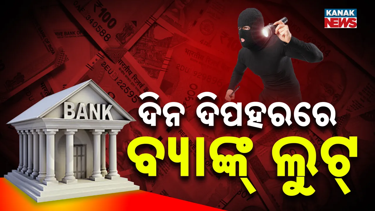  ଦିନ ଦି’ପହରରେ ବ୍ୟାଙ୍କ ଲୁଟ୍, ଗେଟ୍ ଲକ୍ କରି ଚମ୍ପଟ ମାରିଲେ ଲୁଟେରା