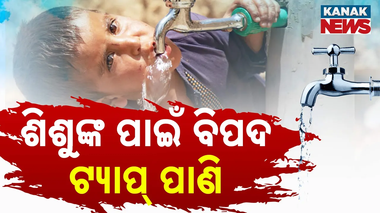  ଶିଶୁଙ୍କ ପାଇଁ ବିପଦ ଟ୍ୟାପ୍ ପାଣି ; ହୋଇପାରେ ଏସବୁ ସମସ୍ୟା