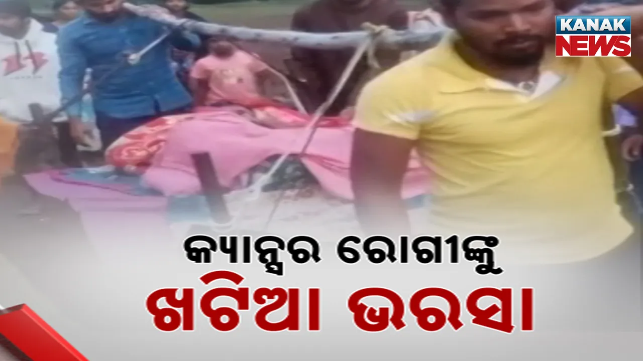  ଘର ପାଖରେ ପହଞ୍ଚିପାରିଲାନି ଆମ୍ବୁଲାନ୍ସ ; ଖଟିଆରେ ବୁହାହେଲେ କ୍ୟାନ୍ସର ରୋଗୀ