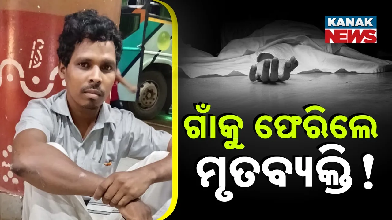  ଜୀବନ ଧରି ଗାଁକୁ ଫେରିଲେ ମୃତ ଶ୍ରମିକ, ଦାଦନ ଶ୍ରମିକଙ୍କ ନିଖୋଜ ପରେ ଗାଁକୁ ଆସିଥିଲା ମୃତ୍ୟୁ ଖବର
