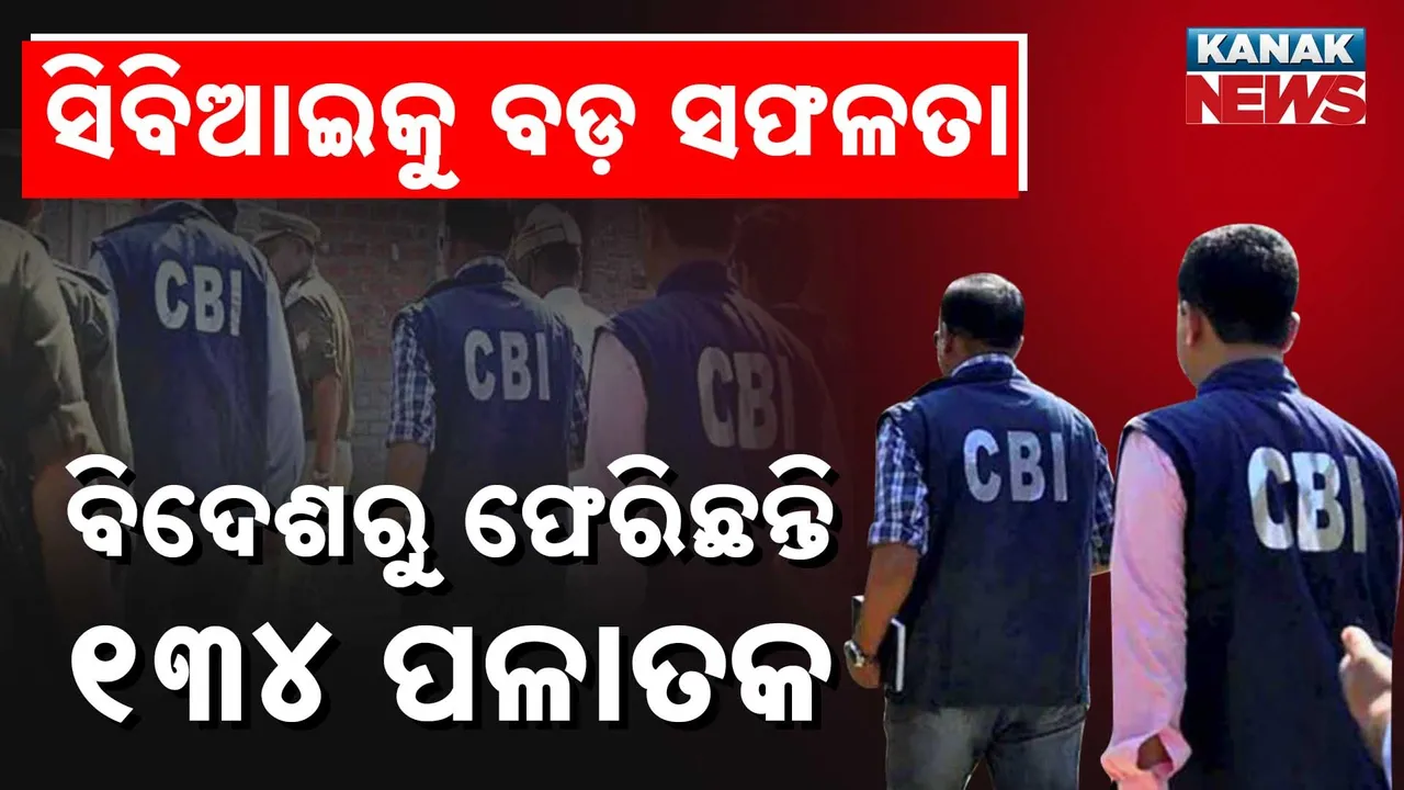  ସିିବିଆଇକୁ  ବଡ଼ ସଫଳତା, ୫ ବର୍ଷରେ ବିଦେଶରୁ ୧୩୪ ପଳାତକଙ୍କୁ ଫେରାଇଆଣିବାକୁ ହୋଇଛି ସଫଳ
