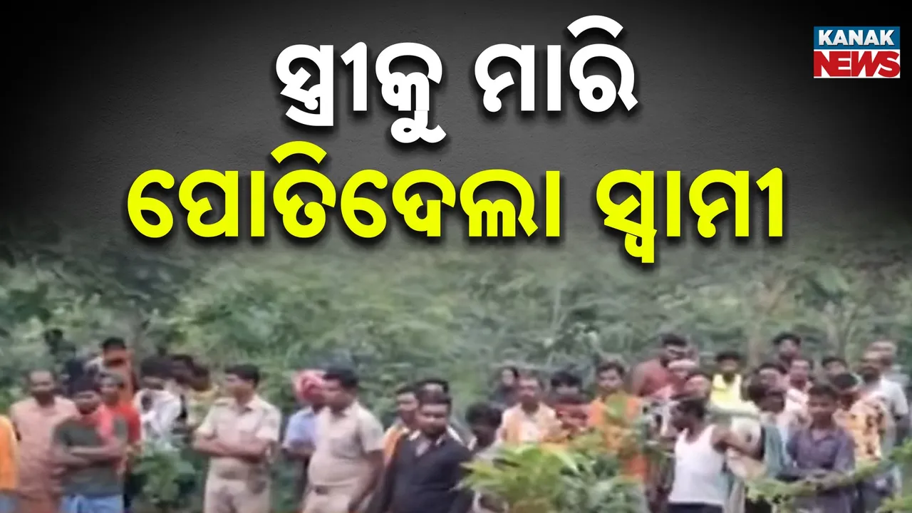  ସ୍ତ୍ରୀକୁ ମାରି ପୋତିଦେଲା ସ୍ବାମୀ ;  ଜେରାବେଳେ ସତ ମାନିଲା ଅଭିଯୁକ୍ତ
