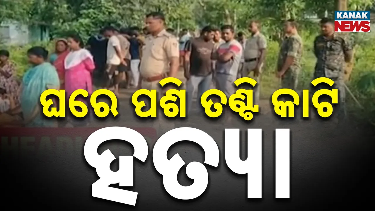  ଘରେ ପଶି ତଣ୍ଟି କାଟି ହତ୍ୟା Photograph: (KanakNews) 