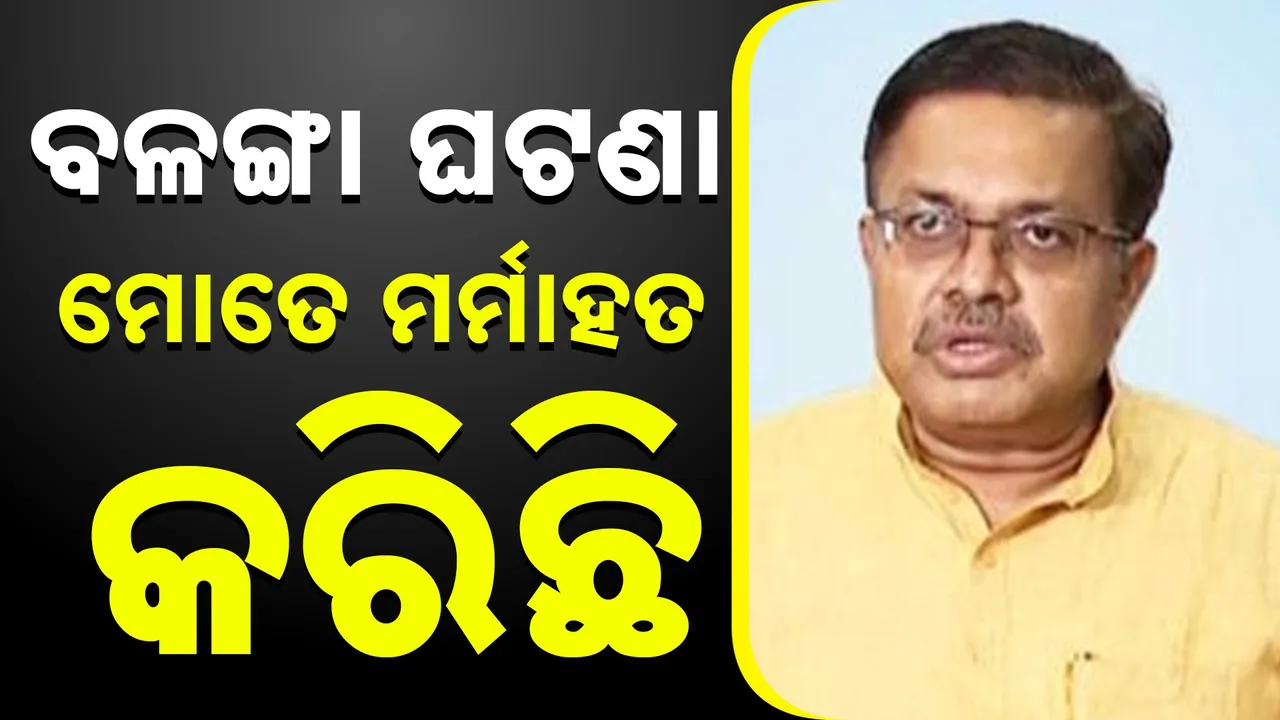  ’ବଳଙ୍ଗା ଘଟଣା ମୋତେ ମର୍ମାହତ କରିଛି’ ; ଆଇନ ମନ୍ତ୍ରୀଙ୍କ ପ୍ରତିକ୍ରିୟା