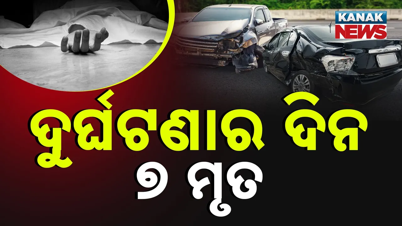  ଆଜି ଦୁର୍ଘଟଣାର ଦିନ ;  ବିଭିନ୍ନ ସ୍ଥାନରେ ଦୁର୍ଘଟଣାରେ ଗଲାଣି ୭ ଜୀବନ