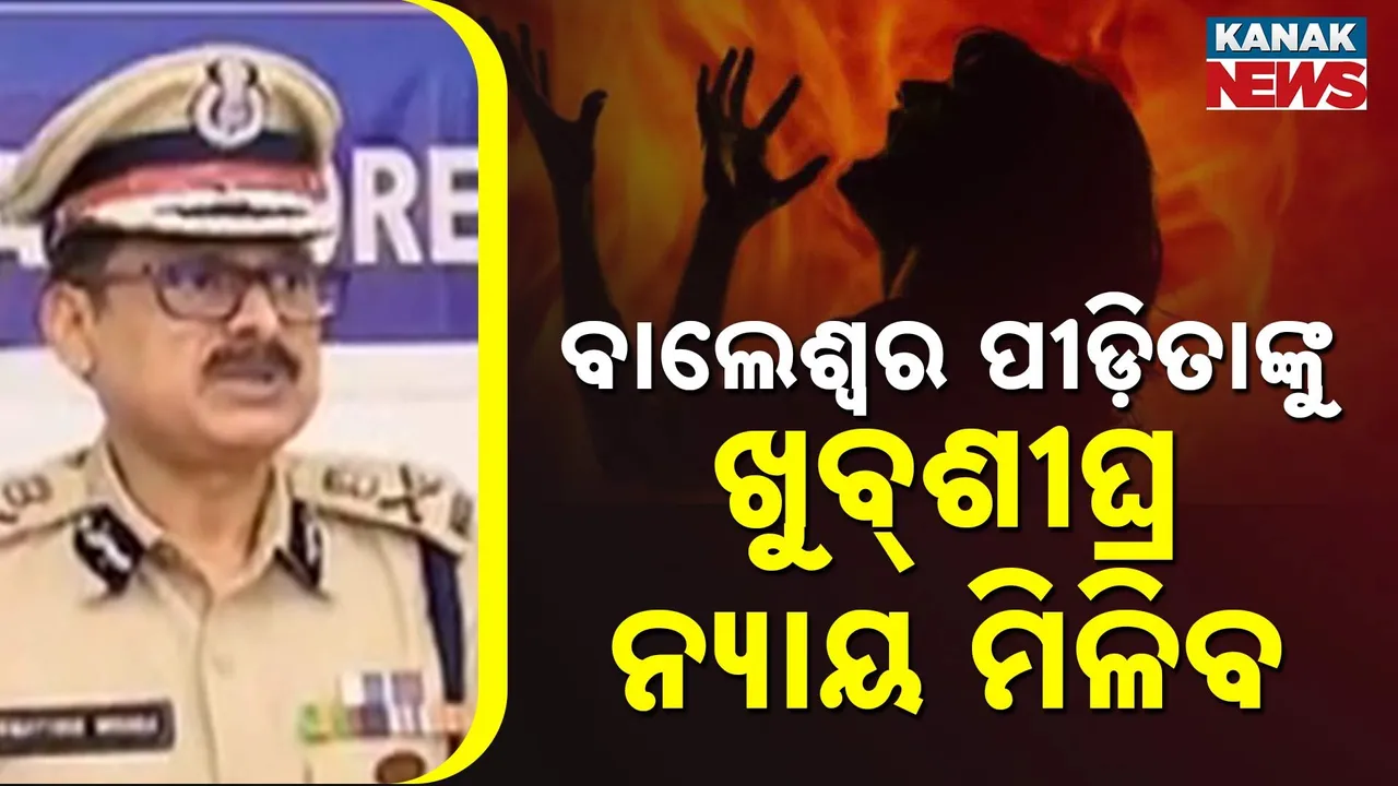  ବାଲେଶ୍ବର ପୀଡ଼ିତାଙ୍କୁ ଖୁବ ଶୀଘ୍ର ନ୍ୟାୟ ମିଳିବ : ପ୍ରେସମିଟରେ ଭରସା ଦେଲେ କ୍ରାଇମବ୍ରାଞ୍ଚ ଡିଜି