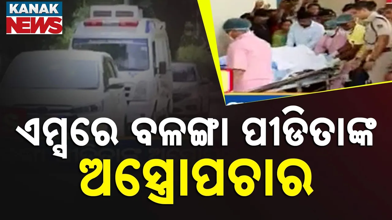  ଦିଲ୍ଲୀ ଏମ୍ସରେ ବଳଙ୍ଗା ପୀଡ଼ିତାଙ୍କ ଅସ୍ତ୍ରୋପଚାର, ଲାଗିଛି ଅକ୍ସିଜେନ ସପୋର୍ଟ