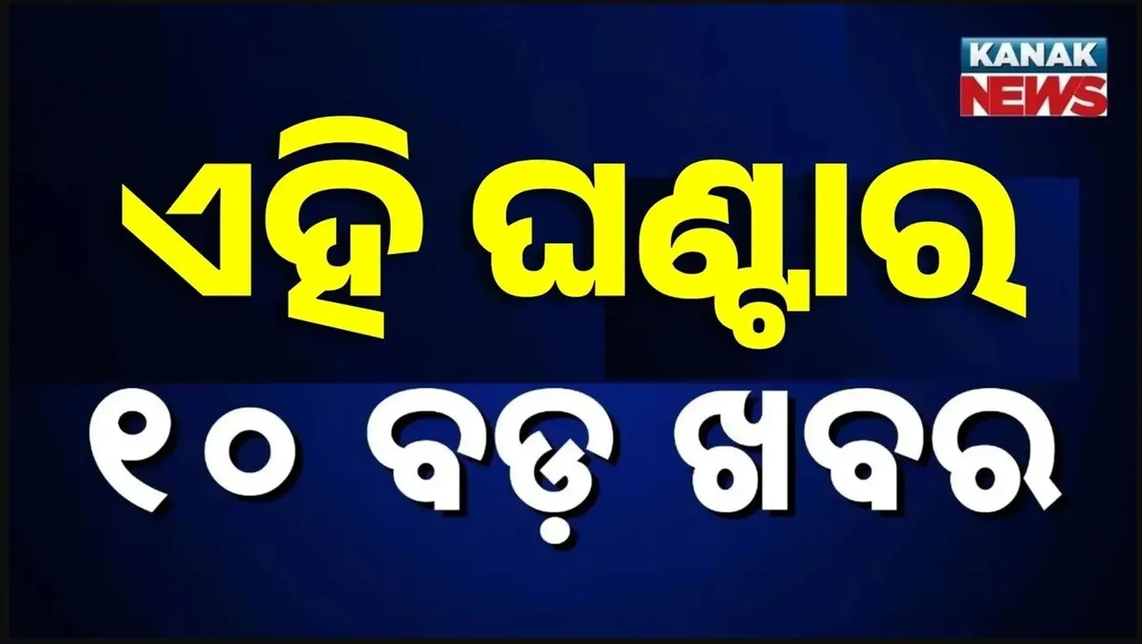  ଏହି ଘଣ୍ଟାର ୧୦ ବଡ଼ ଖବର