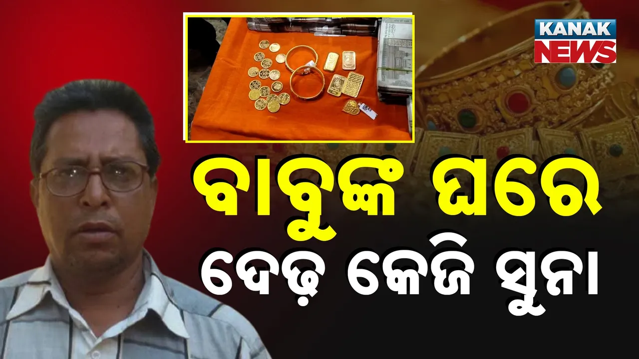  ବାବୁଙ୍କ ଘରେ ଦେଢ଼ କେଜି ସୁନା Photograph: (KanakNews) 