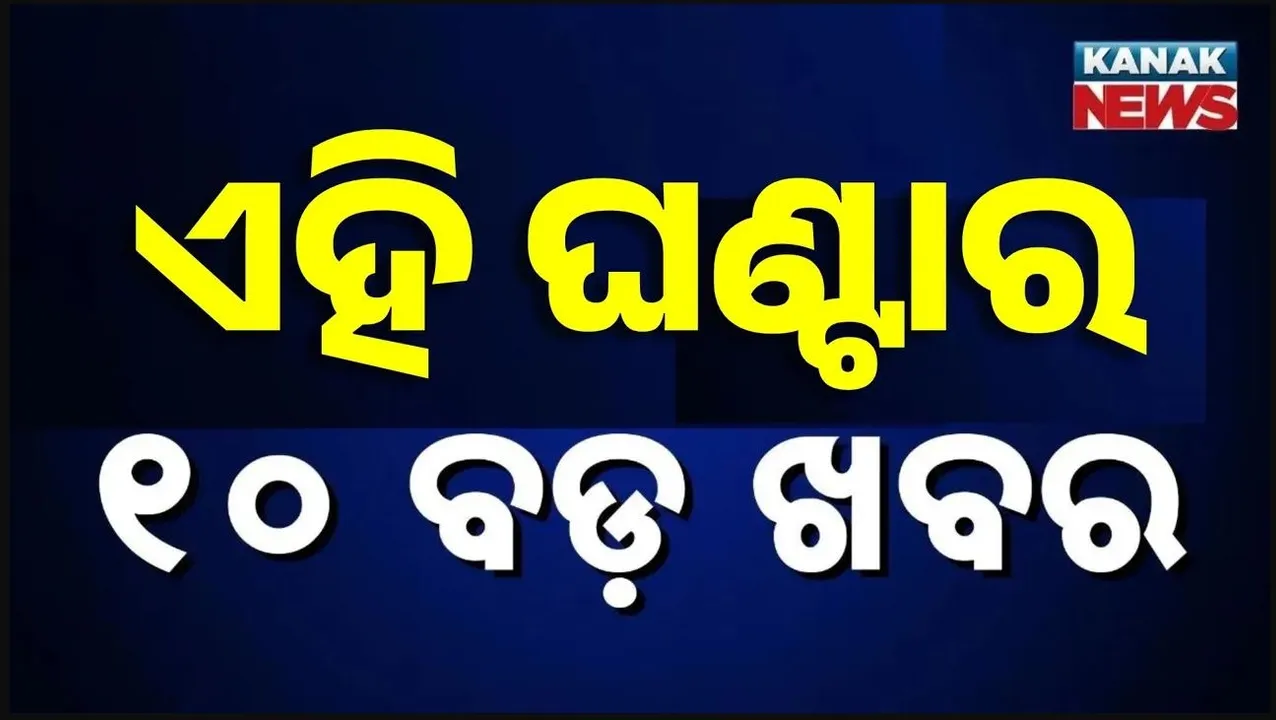  ଏହି ଘଣ୍ଟାର ୧୦ ବଡ଼ ଖବର
