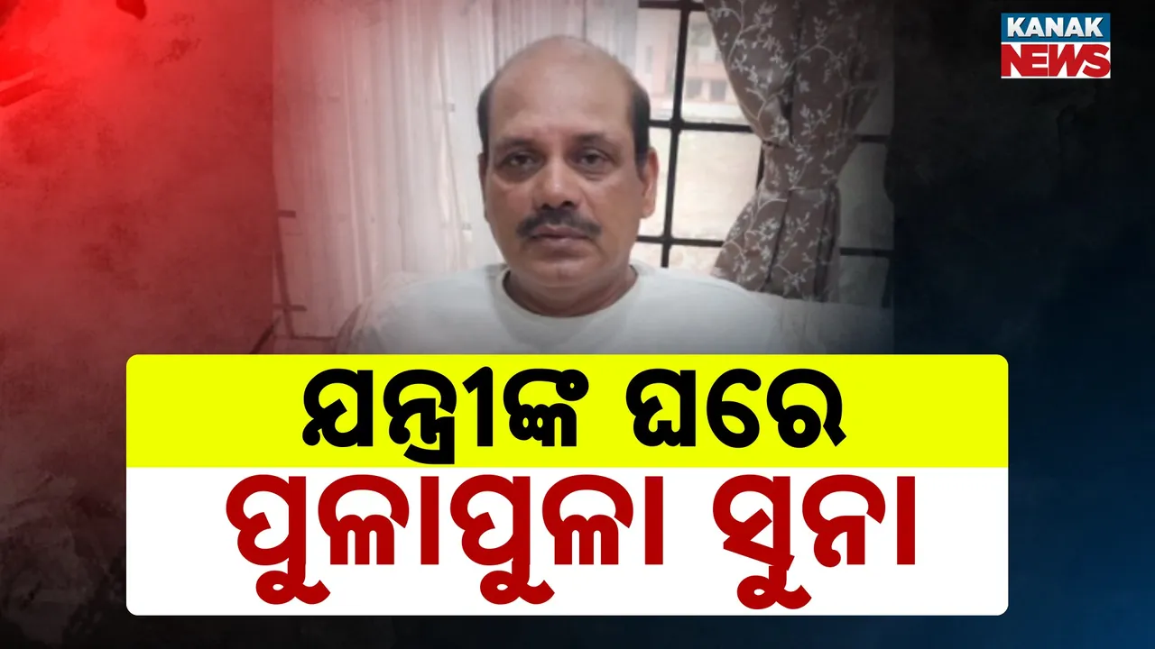  ଭିଜିଲାନ୍ସ ଜାଲରେ କୁବେର ଯନ୍ତ୍ରୀ : ଘରେ ପୁଳା ପୁଳା ସୁନା