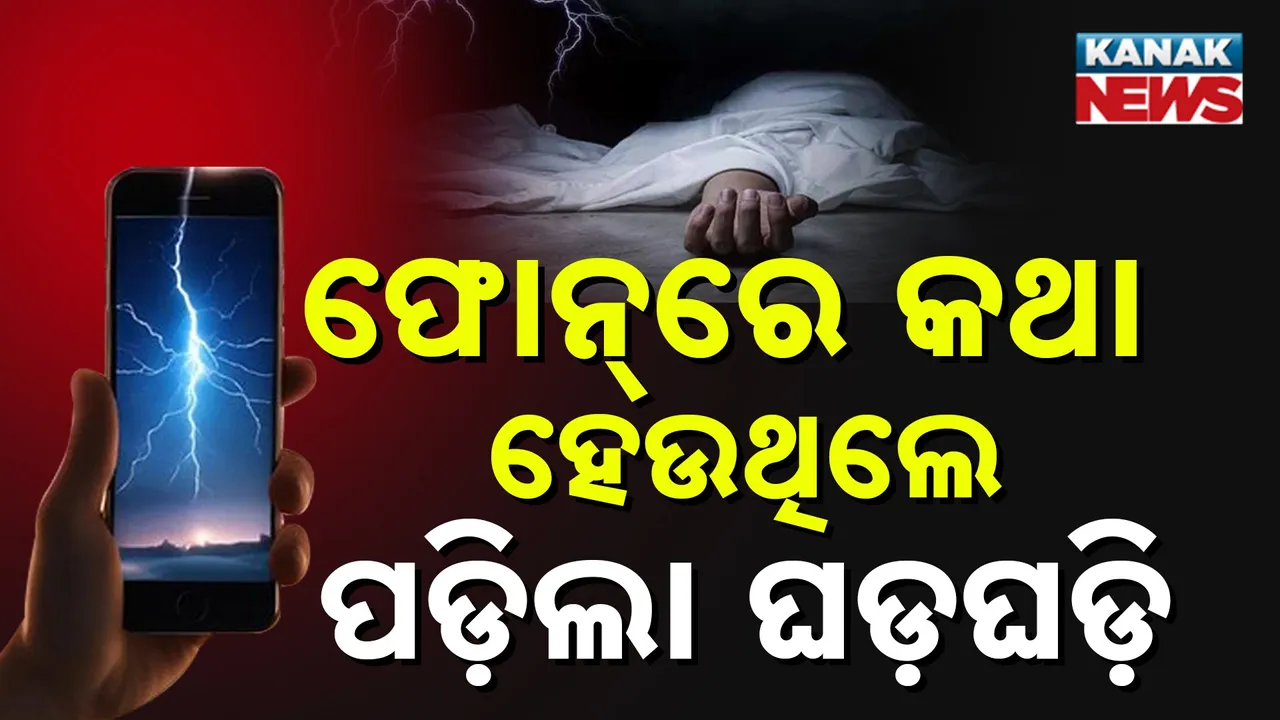  ମୋବାଇଲରେ କଥା ହେଲାବେଳେ ହେଲା ବଜ୍ରପାତ  ; ଫୋନ୍ ବ୍ଲାଷ୍ଟ ହୋଇ ଯୁବକ ମୃତ