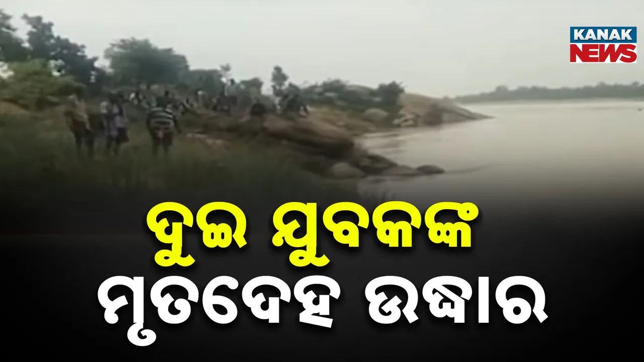  ଇବ୍ ନଦୀରୁ ମିଳିଲା ଦୁଇ ନିଖୋଜ ଯୁବକଙ୍କ ମୃତଦେହ, ଗତ ବୁଧବାର ଦିନ କାହ୍ନାକୁଣ୍ଡରେ ଗାଧୋଇବା ବେଳେ ହୋଇଥିଲେ ନିଖୋଜ