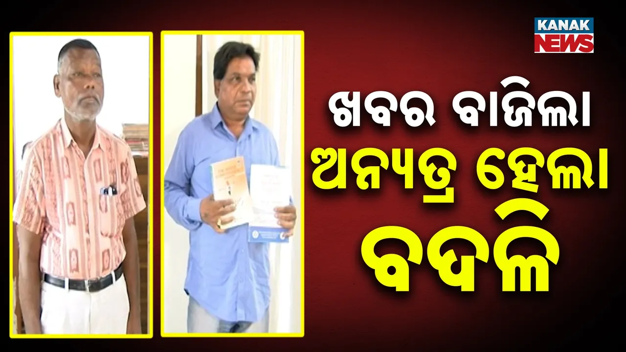  ଖବର ବାଜିଲା, ଅନ୍ୟତ୍ର ହେଲା ବଦଳି Photograph: (Kanak News) 