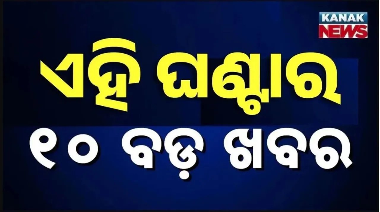  ଏହି ଘଣ୍ଟାର ୧୦ ବଡ଼ ଖବର