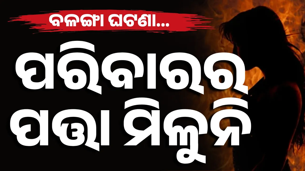  କୁଆଡ଼େ ଗଲେ ବଳଙ୍ଗା ପୀଡ଼ିତାଙ୍କ ପରିବାର ? କହିପାରୁ ନାହାନ୍ତି ଗାଁର ଲୋକ