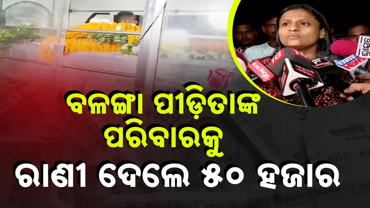  ବଳଙ୍ଗା ପୀଡ଼ିତାଙ୍କ ପରିବାରକୁ ରାଣୀ ଦେଲେ ୫୦ ହଜାର ଟଙ୍କା…