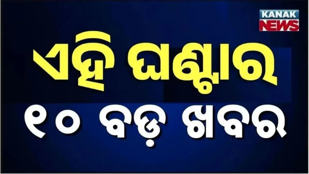  ଏହି ଘଣ୍ଟାର ୧୦ ବଡ଼ ଖବର
