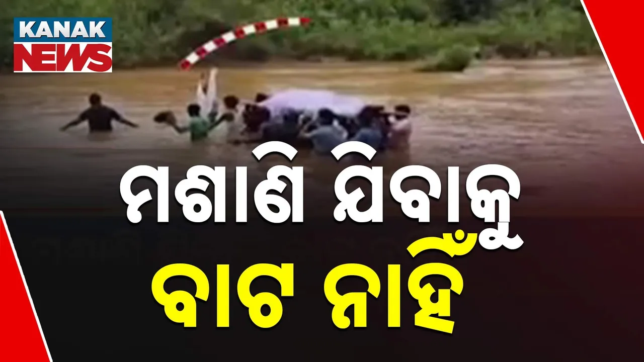  ମଶାଣି ଯିବାକୁ ବାଟ ନାହିଁ ; ଶବ ସତ୍କାର ପାଇଁ ଭରା ନଈ ପାରି ହେଲେ ସମ୍ପର୍କୀୟ