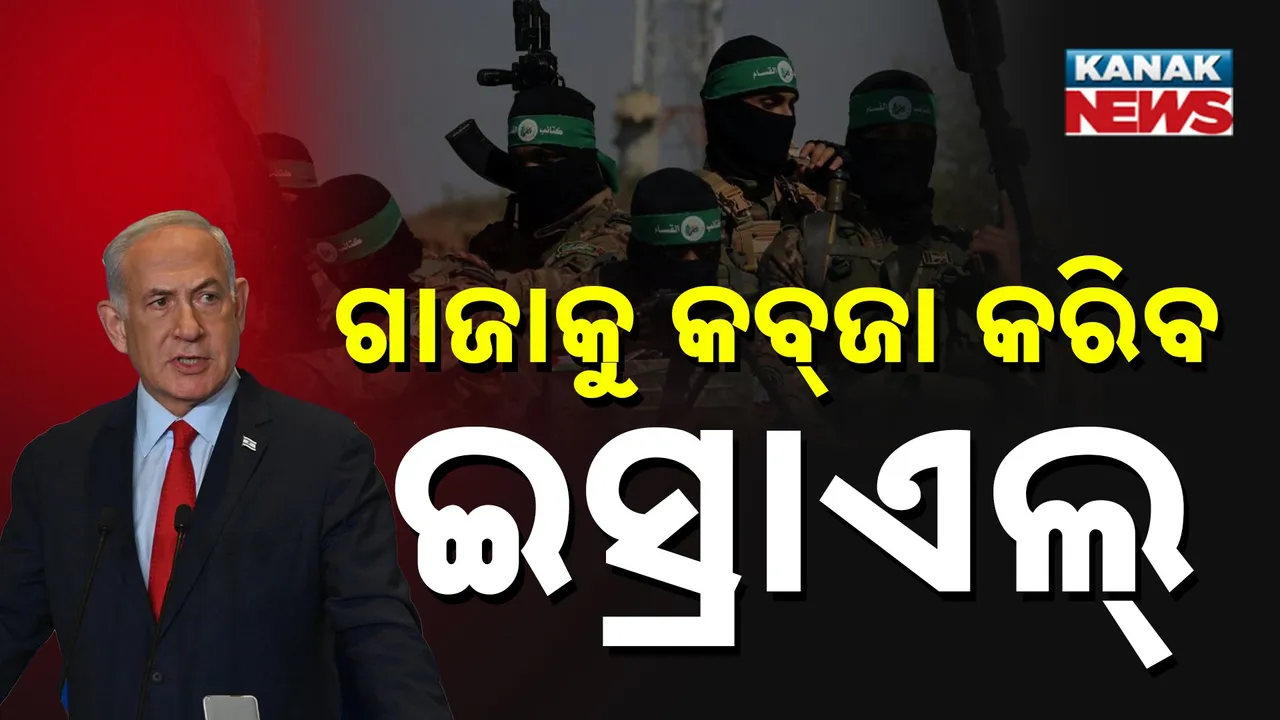  ଗାଜାକୁ ସମ୍ପୂର୍ଣ୍ଣ କବ୍‌ଜା କରିବ ଇସ୍ରାଏଲ: ହମାସକୁ ହଟାଇବ, ନାଗରିକଙ୍କୁ ଫେରାଇବ