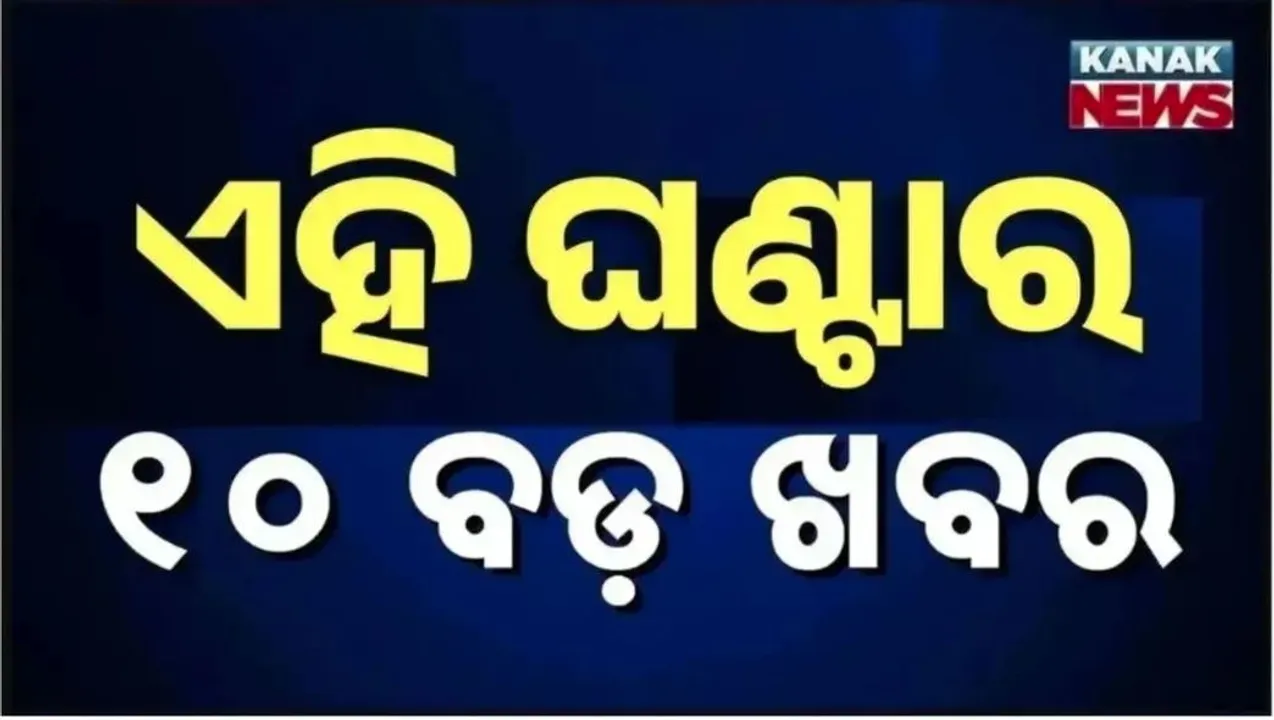  ଏହି ଘଣ୍ଟାର ୧୦ ବଡ଼ ଖବର