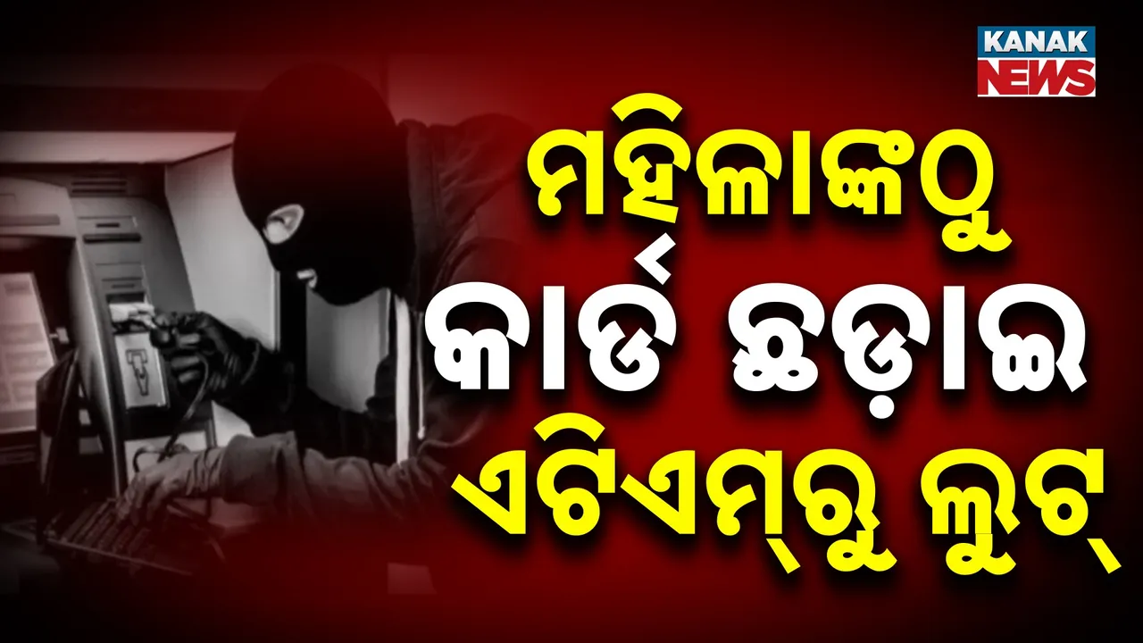  ମହିଳାଙ୍କଠୁ କାର୍ଡ ଛଡ଼ାଇ ଏଟିଏମ୍‌ରୁ ଲୁଟ୍ : ଠକଙ୍କ ନୂଆ ଟ୍ରିକ୍
