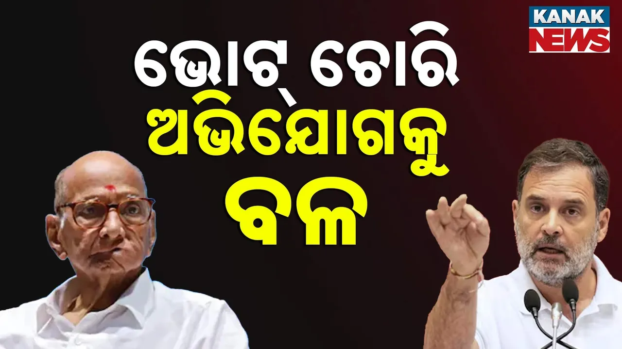  ରାହୁଲଙ୍କ ଭୋଟ୍ ଚୋରି ଅଭିଯୋଗକୁ ମିଳିଲା ଶରଦ ପାୱାରଙ୍କ ବଳ…
