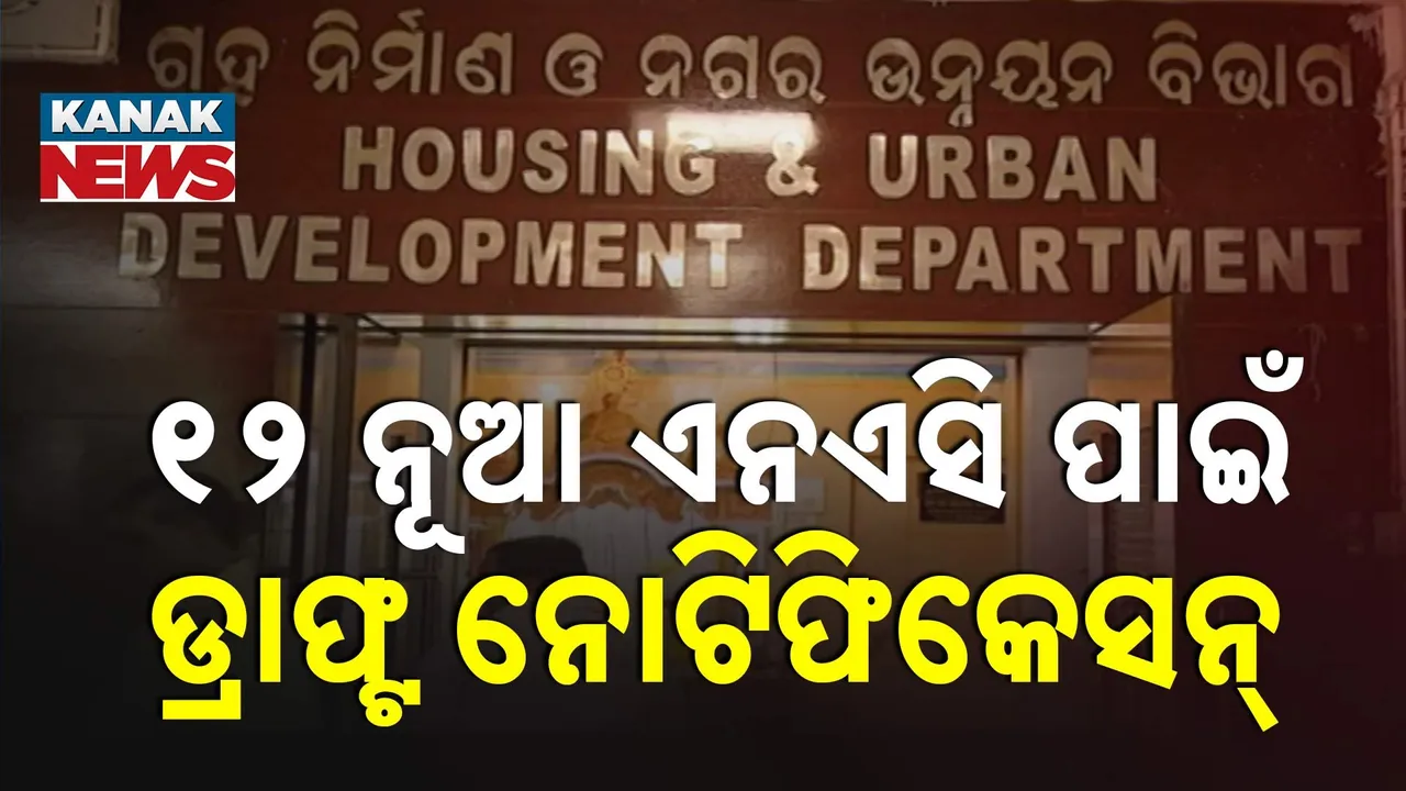  ୧୨ ନୂଆ ଏନଏସି ପାଇଁ ଡ୍ରାଫ୍ଟ ନୋଟିଫିକେସନ୍ ;  ନଗର ଉନ୍ନୟନ ବିଭାଗ ପକ୍ଷରୁ ବିଜ୍ଞପ୍ତି ପ୍ରକାଶ