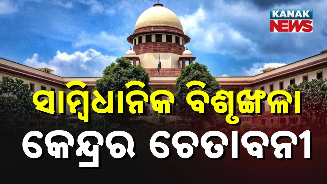  ରାଜ୍ୟପାଳ ଓ ରାଷ୍ଟ୍ରପତିଙ୍କ ପାଇଁ ସୁପ୍ରିମକୋର୍ଟଙ୍କ ସମୟସୀମା ଆଦେଶ, ସାମ୍ବିଧାନିକ ବିଶୃଙ୍ଖଳା ନେଇ କେନ୍ଦ୍ରର ଚେତାବନୀ