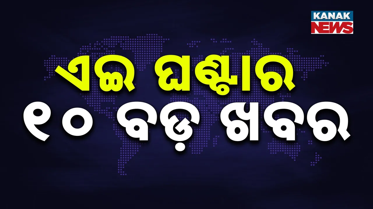  ଏହି ଘଣ୍ଟାର ୧୦ ବଡ଼ ଖବର