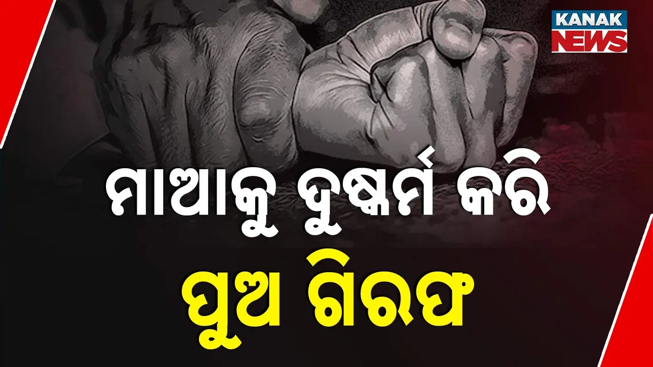  ମାଆକୁ ଦୁଷ୍କର୍ମ କରି ଗିରଫ ହେଲା ପୁଅ; କହିଲା ,ମାଆକୁ ମୁଁ ଉଚିତ ଶାସ୍ତି ଦେଇଛି