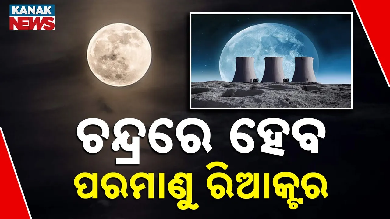  ଚନ୍ଦ୍ରରେ ପରମାଣୁ ରିଆକ୍ଟର ନିର୍ମାଣ ଯୋଜନା ; ୨୦୩୦ ସୁଦ୍ଧା ହେବ କାର୍ଯ୍ୟକ୍ଷମ