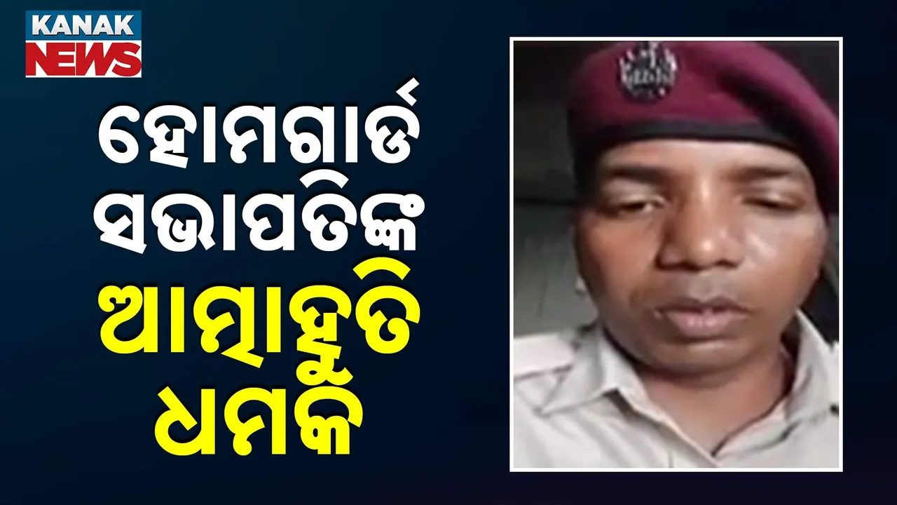  ହୋମଗାର୍ଡ ସଭାପତିଙ୍କ ଆତ୍ମାହୁତି ଧମକ; ନିଜ ଅଧିକାର ନେଇ ଭିଡିଓ ଜାରି କରି  ଜଣାଇଲେ ଦୁଃଖ...
