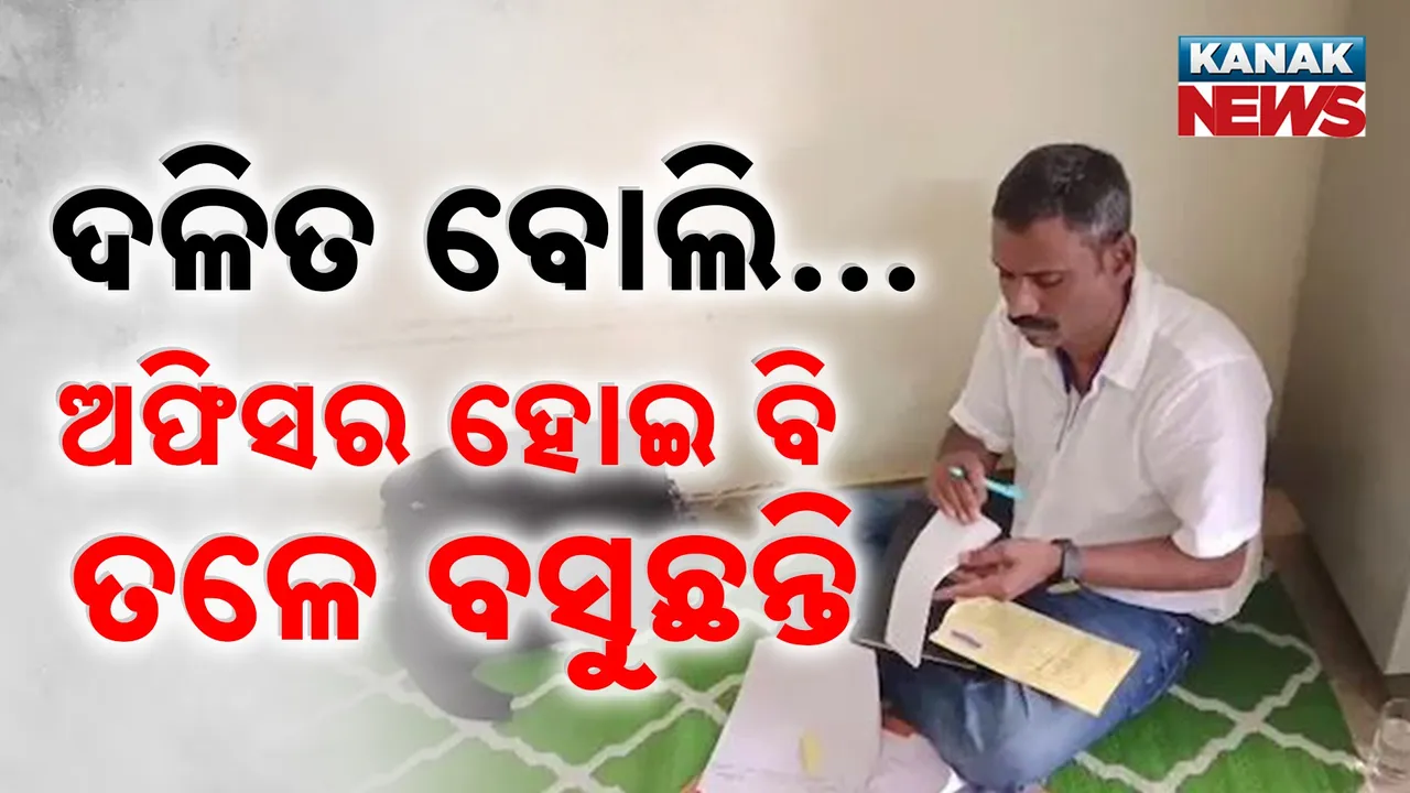  ଦଳିତ ବୋଲି ... ଅଫିସର ହୋଇ ବି ଅଫିସରେ ତଳେ ବସି କରୁଛନ୍ତି କାମ
