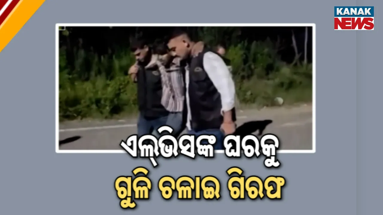  ଏଲ୍‌ଭିସଙ୍କ ଘରକୁ ଗୁଳି ଚଳାଇ ଗିରଫ Photograph: (KanakNews) 