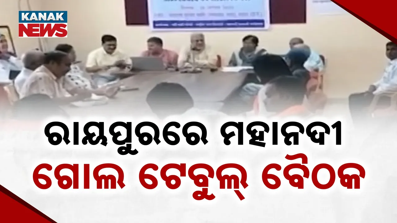  ମହାନଦୀ ଜଳ ବିବାଦ ସମାଧାନ ଉଦ୍ୟମ ; ରାୟପୁରରେ ଗୋଲ ଟେବୁଲ୍ ବୈଠକ
