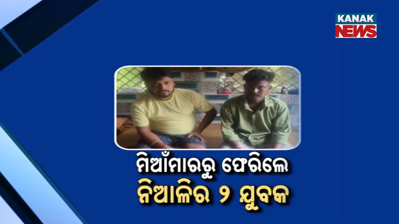  ମିଆଁମାରରୁ ଫେରିଲେ କଟକ ନିଆଳିର ୨ ଯୁବକ : ଫସି ରହିଛନ୍ତି ଆଉ ଦୁଇଜଣ